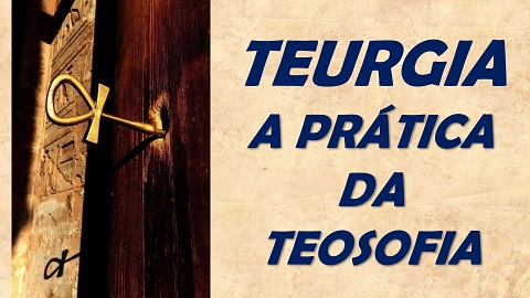 CLIQUE PARA ASSISTIR O VÍDEO DO TEURGIA - A PRÁTICA DA TEOSOFIA